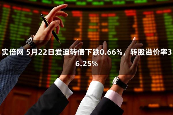 实倍网 5月22日爱迪转债下跌0.66%，转股溢价率36.25%