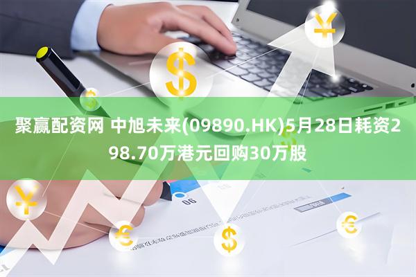 聚赢配资网 中旭未来(09890.HK)5月28日耗资298.70万港元回购30万股