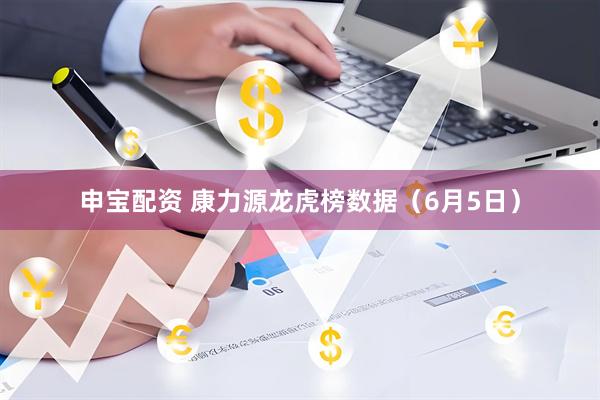申宝配资 康力源龙虎榜数据（6月5日）