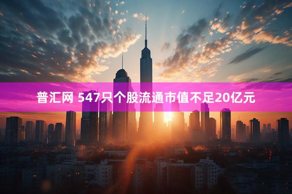 普汇网 547只个股流通市值不足20亿元