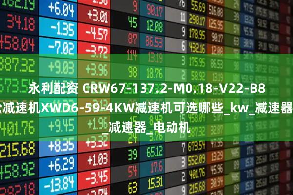 永利配资 CRW67-137.2-M0.18-V22-B8-90齿轮减速机XWD6-59-4KW减速机可选哪些_kw_减速器_电动机