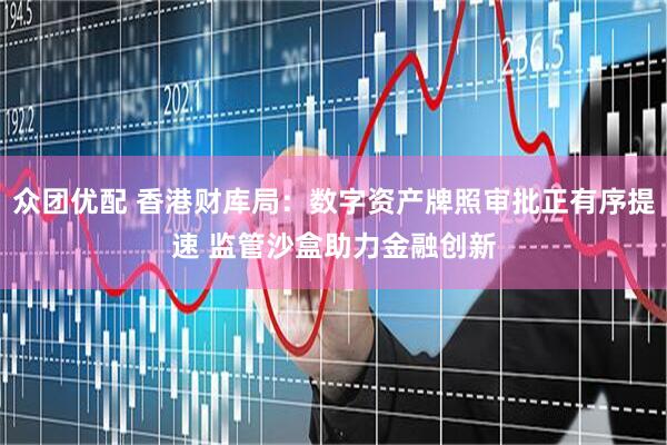 众团优配 香港财库局：数字资产牌照审批正有序提速 监管沙盒助力金融创新