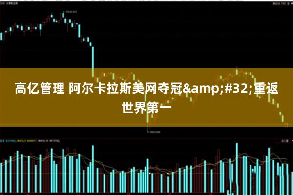 高亿管理 阿尔卡拉斯美网夺冠&#32;重返世界第一