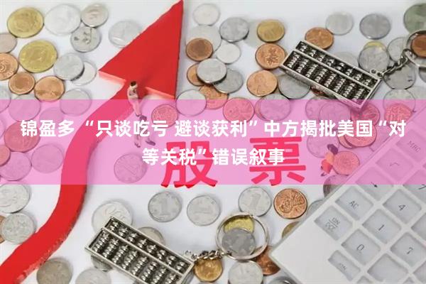 锦盈多 “只谈吃亏 避谈获利”中方揭批美国“对等关税”错误叙事